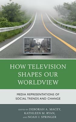 How Television Shapes Our Worldview: Media Representations of Social Trends and Change by Lane Clegg, Kathleen M. Ryan, Jennifer Ellen Good, Jack A. Barwind, Charity Fox, Robert D. Gratz, Leighton C Peterson, Styl Akira, Michele Napierski-Prancl, Joy Chavez Mapaye, Susan H Sarapin, Tim Karis, Lauren Lemley, Katherine A. Foss, Deborah A. Macey, Margaret Tally, Edward A. Janak, Glenn Grayson Sparks, Cindy Conaway, Ji Yoon Ru, Philip J Salem, Ariadne Alejandra Gonzalez, Larry Ossei-Mensay, Chandler Harris, Danielle E. Williams, Gretta Moody, Noah J. Springer, Carrie P. Freeman, Katherine J. Lehman