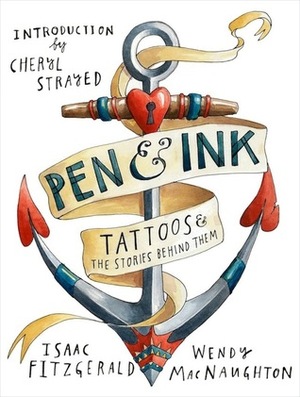 Pen & Ink: Tattoos and the Stories Behind Them by Cheryl Strayed, Isaac Fitzgerald, Wendy MacNaughton