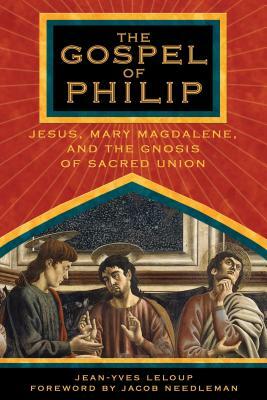 The Gospel of Philip: Jesus, Mary Magdalene, and the Gnosis of Sacred Union by Jean-Yves LeLoup