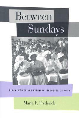 Between Sundays: Black Women and Everyday Struggles of Faith by Marla Frederick