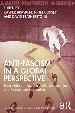 Anti-Fascism in a Global Perspective: Transnational Networks, Exile Communities, and Radical Internationalism by Nigel Copsey, Kasper Braskén, David J. Featherstone