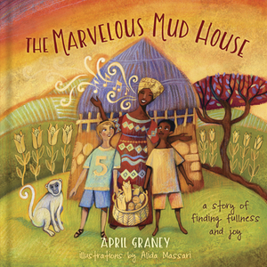 The Marvelous Mud House: A Story of Finding Fullness and Joy by April Graney