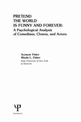 Pretend the World Is Funny and Forever: A Psychological Analysis of Comedians, Clowns, and Actors by Rhoda L. Fisher, Seymour Fisher