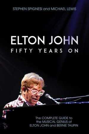 Elton John: Fifty Years On: The Complete Guide to the Musical Genius of Elton John and Bernie Taupin by Stephen J. Spignesi, Michael Lewis