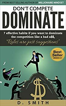 DON'T COMPETE DOMINATE: 7 EFFECTIVE HABITS IF YOU WANT TO DOMINATE THE COMPETITION LIKE A...... by D. Smith