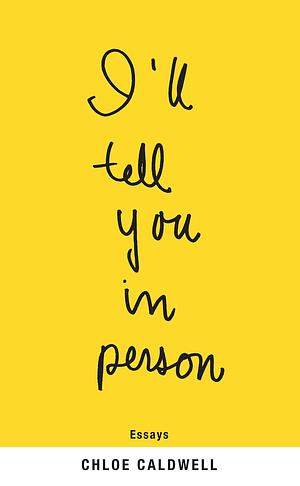 I'll Tell You in Person: Essays by Chloé Caldwell, Chloé Caldwell