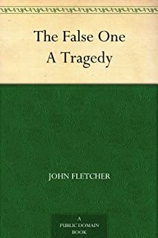 The False One A Tragedy by John Fletcher, Philip Massinger, Arnold Glover