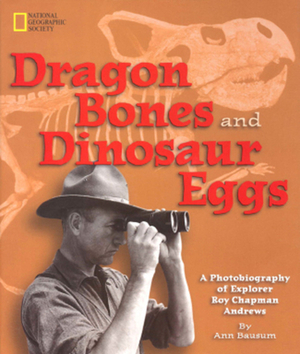 Dragon Bones and Dinosaur Eggs: A Photobiography of Explorer Roy Chapman Andrews by Ann Bausum