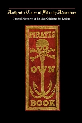 Pirates Own Book: Or Authentic Narratives of the Lives, Exploits, and Executions of the Most Celebrated Sea Robbers by 