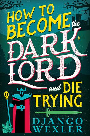 How to Become the Dark Lord and Die Trying by Django Wexler