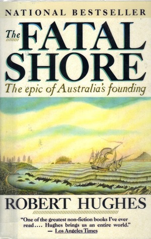 The Fatal Shore: The Epic of Australia's Founding by Robert Hughes