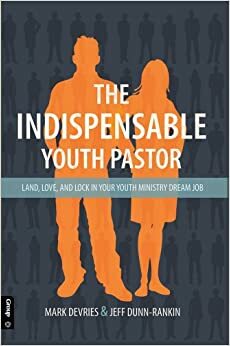 The Indispensable Youth Pastor: LAND, LOVE, AND LOCK IN YOUR YOUTH MINISTRY DREAM JOB by Jeff Dunn-Rankin, Mark DeVries