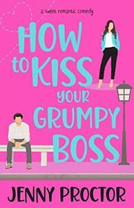How to Kiss Your Grumpy Boss: A Sweet Romantic Comedy by Jenny Proctor