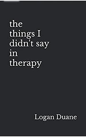 the things I didn't say in therapy by Logan Duane, Logan Duane