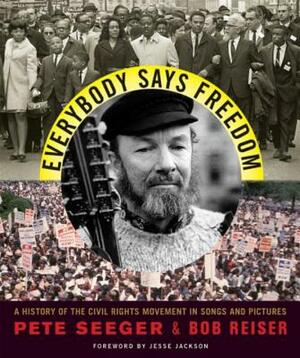 Everybody Says Freedom: A History of the Civil Rights Movement in Songs and Pictures by Pete Seeger, Bob Reiser