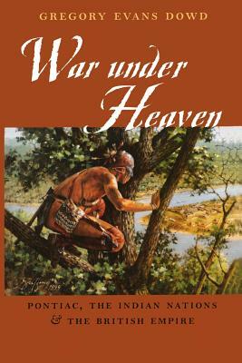 War Under Heaven: Pontiac, the Indian Nations, & the British Empire by Gregory Evans Dowd