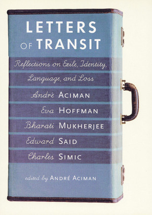 Letters of Transit: Reflections on Exile, Identity, Language, and Loss by Bharati Mukherjee, Edward W. Said, Charles Simic, André Aciman, Eva Hoffman