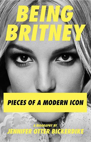 Being Britney: pieces of a modern icon by Jennifer Otter Bickerdike