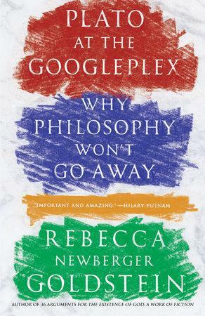 Plato at the Googleplex: Why Philosophy Won't Go Away by Rebecca Newberger Goldstein