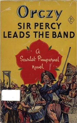 Sir Percy Leads the Band by Baroness Orczy