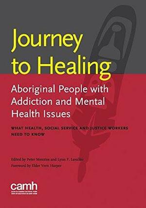 Journey to Healing: Aboriginal People with Mental Health and Addiction Issues: What Health, Social Service and Justice Workers Need to Know by Vern Harper, Lynn Lavallée, Peter Menzies