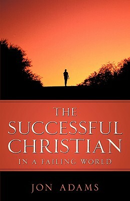 The Successful Christian in a Failing World by Jon Adams