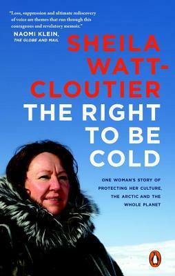 The Right To Be Cold: One Woman's Story of Protecting Her Culture, the Arctic and the Whole Planet by Sheila Watt-Cloutier