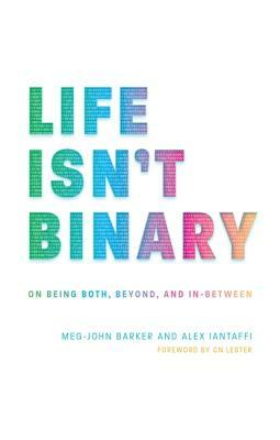 Life Isn't Binary: On Being Both, Beyond, and In-Between by Meg-John Barker, Alex Iantaffi