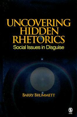 Uncovering Hidden Rhetorics: Social Issues in Disguise by Barry S. Brummett