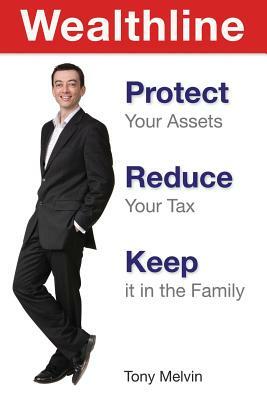 Wealthline: Protect Your Assets, Reduce Your Tax, Keep It in the Family by Tony Melvin