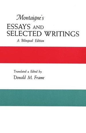 Montaigne's Essays and Selected Writings: A Bilingual Edition by Michel de Montaigne, Donald Murdoch Frame, Donald M. Frame