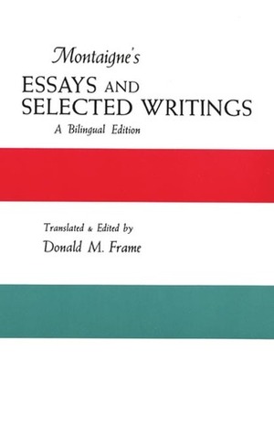 Montaigne's Essays and Selected Writings: A Bilingual Edition by Donald M. Frame, Michel de Montaigne, Donald Murdoch Frame