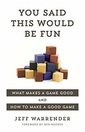 You Said This Would Be Fun: What makes a game good and how to make a good game by Jeff Warrender