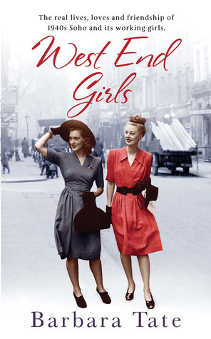 West End Girls: The Real Lives, Loves and Friendships of 1940s Soho and its Working Girls by Barbara Tate