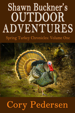 Shawn Buckner's Outdoor Adventures: Spring Turkey Chronicles (Volume One) by Cory Pedersen