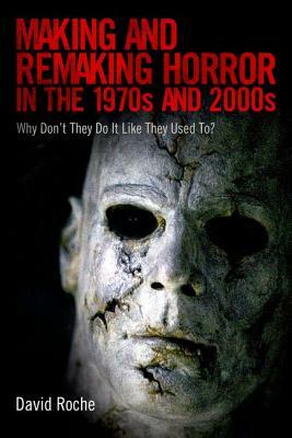 Making and Remaking Horror in the 1970s and 2000s: Why Don't They Do It Like They Used To? by David Roche