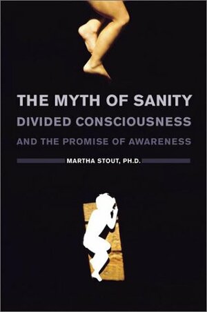 The Myth of Sanity: Divided Consciousness and the Promise of Awareness by Martha Stout