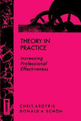 Theory in Practice: Increasing Professional Effectiveness by Donald A. Schön, Chris Argyris
