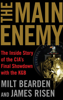 The Main Enemy: The Inside Story of the Cia's Final Showdown with the KGB by Milt Bearden, James Risen