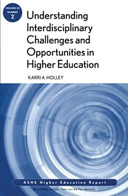 Understanding Interdisciplinary Challenges and Opportunities in Higher Education: Ashe Higher Education Report, Volume 35, Number 2 by Aehe, Holley, Karri A. Holley