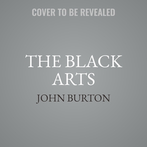 The Black Arts: How Opposition Research Weaponized the Truth and Changed Politics Forever by John Burton