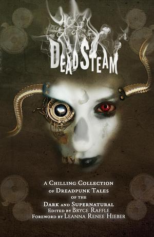 DeadSteam: A Chilling Collection of Dreadpunk Tales of the Dark and Supernatural by Bryce Raffle, Leanna Renee Hieber, David Lee Summers