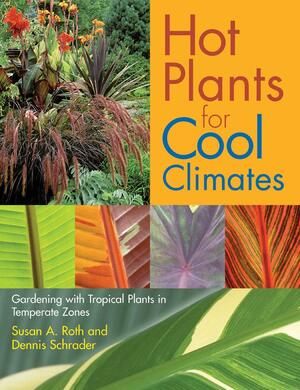 Hot Plants for Cool Climates: Gardening with Tropical Plants in Temperate Zones by Susan A. Roth