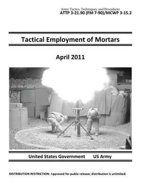 Army Tactics, Techniques, and Procedures ATTP 3-21.90 (FM 7-90)/MCWP 3-15.2 Tactical Employment of Mortars April 2011 by United States Government Us Army