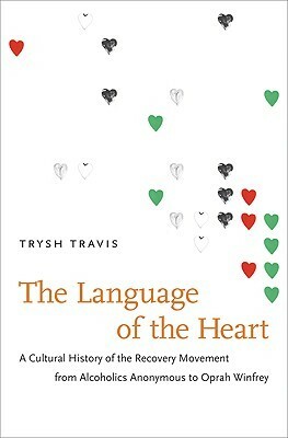 The Language of the Heart: A Cultural History of the Recovery Movement from Alcoholics Anonymous to Oprah Winfrey by Trysh Travis