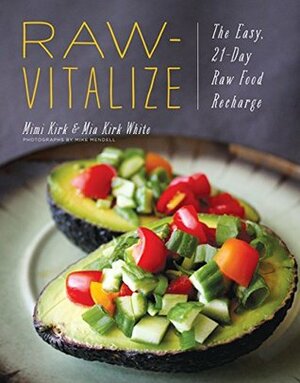 Raw-Vitalize: The Easy, 21-Day Raw Food Recharge by Mia Kirk White, Mimi Kirk