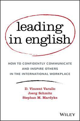 Leading in English: How to Confidently Communicate and Inspire Others in the International Workplace by D. Vincent Varallo, Stephan M. Mardyks, Joerg Schmitz
