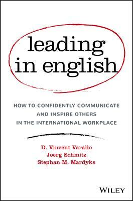 Leading in English: How to Confidently Communicate and Inspire Others in the International Workplace by Joerg Schmitz, Stephan M. Mardyks, D. Vincent Varallo