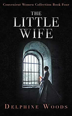 The Little Wife: A gothic Victorian tale of grief, desire and revenge (Convenient Women Collection Book 4) by Delphine Woods