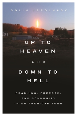 Up to Heaven and Down to Hell: Fracking, Freedom, and Community in an American Town by Colin Jerolmack